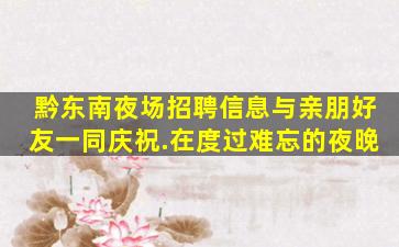 黔东南夜场招聘信息与亲朋好友一同庆祝.在度过难忘的夜晚